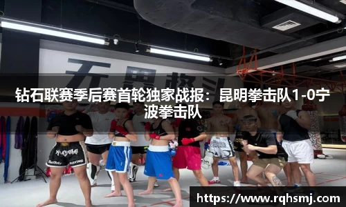 钻石联赛季后赛首轮独家战报：昆明拳击队1-0宁波拳击队