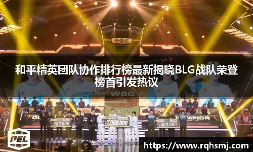 和平精英团队协作排行榜最新揭晓BLG战队荣登榜首引发热议