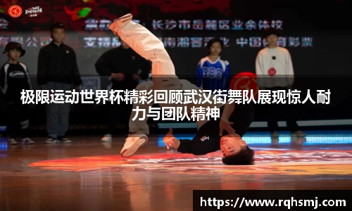 极限运动世界杯精彩回顾武汉街舞队展现惊人耐力与团队精神